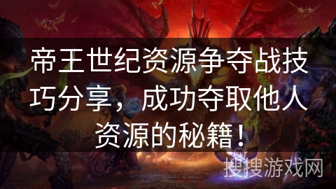 帝王世纪资源争夺战技巧分享，成功夺取他人资源的秘籍！