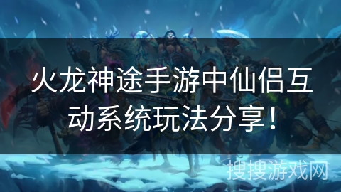 火龙神途手游中仙侣互动系统玩法分享! 火龙神途手游中仙侣互动系统玩法分享!