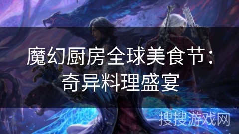 魔幻厨房全球美食节：奇异料理盛宴