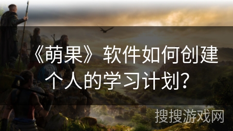 《萌果》软件如何创建个人的学习计划？