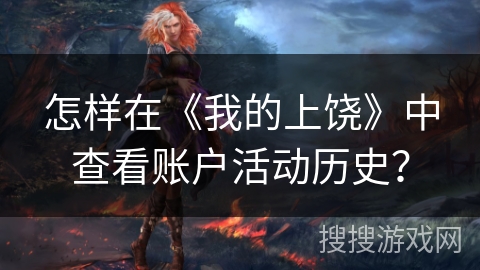 怎样在《我的上饶》中查看账户活动历史? 怎样在《我的上饶》中查看账户活动历史?