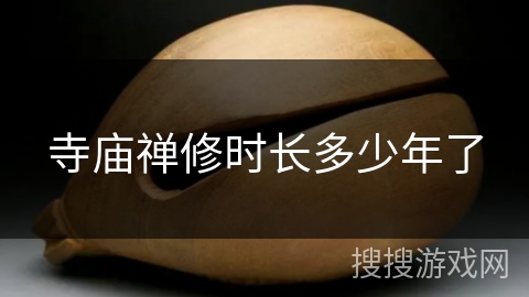 寺庙禅修时长多少年了 寺庙禅修时长多少年了