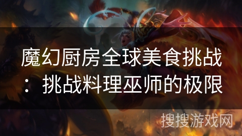 魔幻厨房全球美食挑战：挑战料理巫师的极限