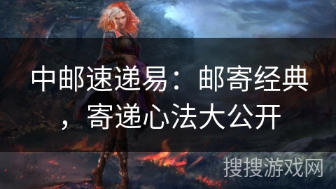 中邮速递易：邮寄经典，寄递心法大公开