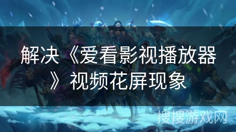 解决《爱看影视播放器》视频花屏现象