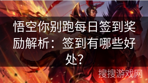 悟空你别跑每日签到奖励解析:签到有哪些好处? 悟空你别跑每日签到奖励解析:签到有哪些好处?