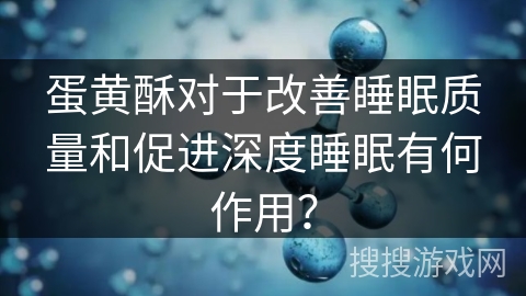 蛋黄酥对于改善睡眠质量和促进深度睡眠有何作用？