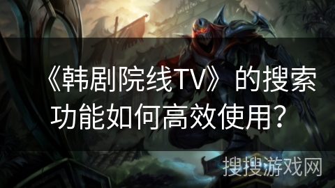 《韩剧院线TV》的搜索功能如何高效使用？