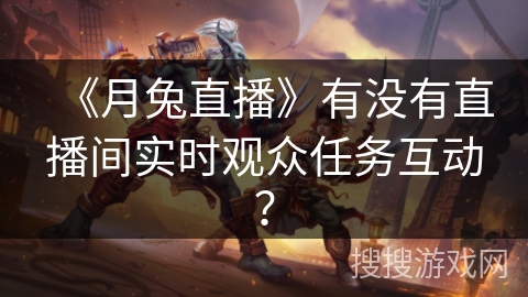 《月兔直播》有没有直播间实时观众任务互动？
