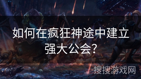 如何在疯狂神途中建立强大公会？