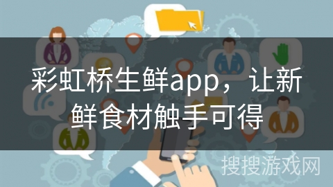 彩虹桥生鲜app，让新鲜食材触手可得