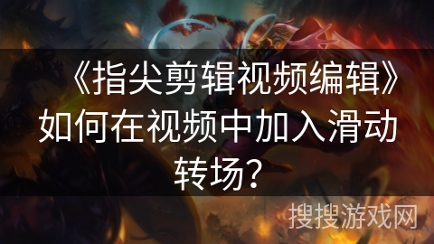 《指尖剪辑视频编辑》如何在视频中加入滑动转场? 《指尖剪辑视频编辑》如何在视频中加入滑动转场?