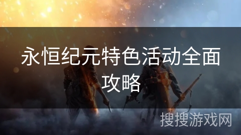 永恒纪元特色活动全面攻略