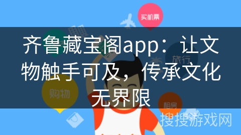 齐鲁藏宝阁app：让文物触手可及，传承文化无界限