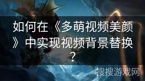 如何在《多萌视频美颜》中实现视频背景替换? 如何在《多萌视频美颜》中实现视频背景替换?