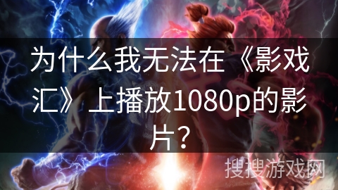 为什么我无法在《影戏汇》上播放1080p的影片？