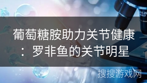 葡萄糖胺助力关节健康：罗非鱼的关节明星