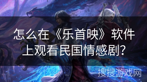 怎么在《乐首映》软件上观看民国情感剧？