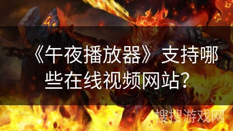 《午夜播放器》支持哪些在线视频网站？