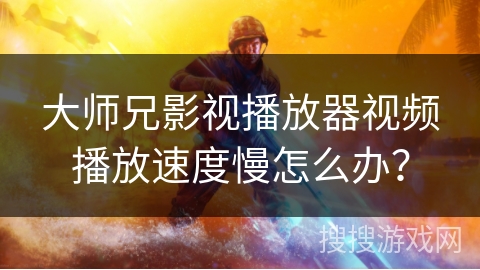 大师兄影视播放器视频播放速度慢怎么办？