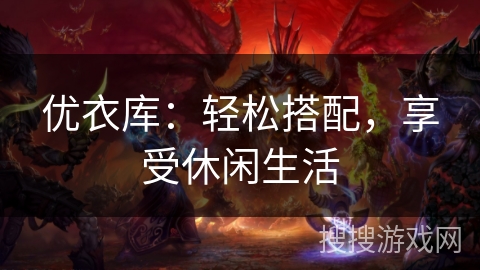 优衣库：轻松搭配，享受休闲生活