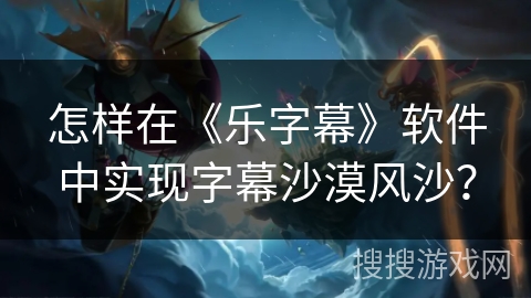 怎样在《乐字幕》软件中实现字幕沙漠风沙？