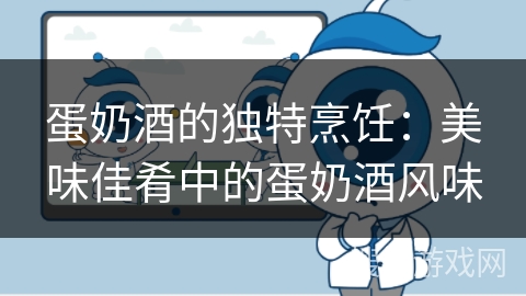 蛋奶酒的独特烹饪：美味佳肴中的蛋奶酒风味