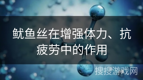 鱿鱼丝在增强体力、抗疲劳中的作用