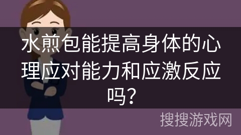 水煎包能提高身体的心理应对能力和应激反应吗? 水煎包能提高身体的心理应对能力和应激反应吗?