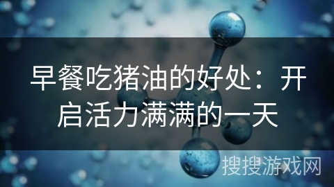 早餐吃猪油的好处：开启活力满满的一天