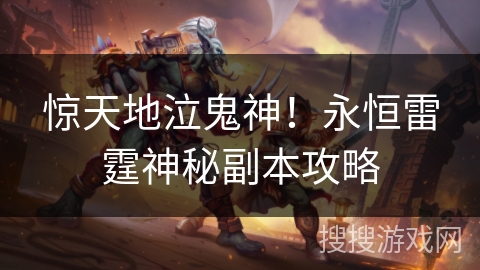 惊天地泣鬼神！永恒雷霆神秘副本攻略