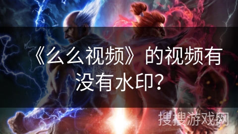 《么么视频》的视频有没有水印？