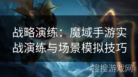 战略演练：魔域手游实战演练与场景模拟技巧