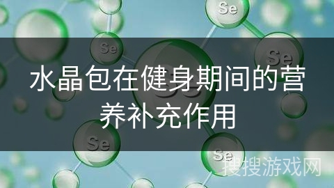 水晶包在健身期间的营养补充作用