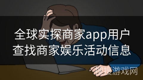 全球实探商家app用户查找商家娱乐活动信息