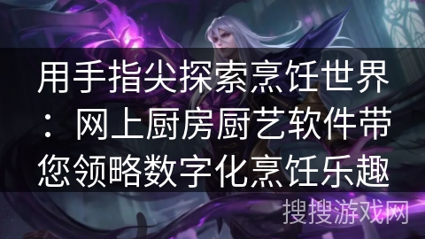 用手指尖探索烹饪世界：网上厨房厨艺软件带您领略数字化烹饪乐趣