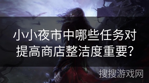 小小夜市中哪些任务对提高商店整洁度重要？