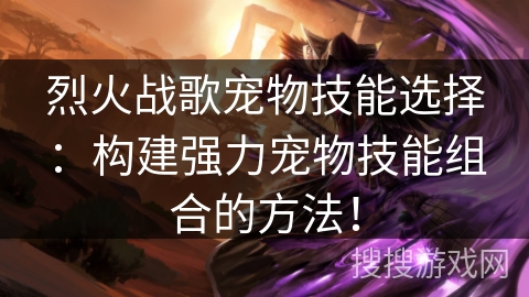 烈火战歌宠物技能选择：构建强力宠物技能组合的方法！