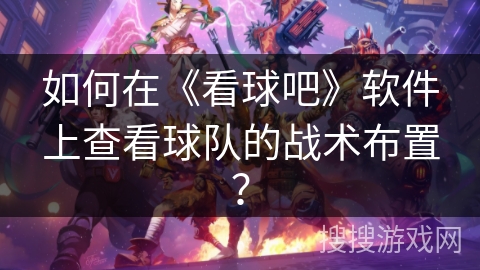 如何在《看球吧》软件上查看球队的战术布置？
