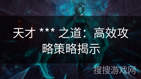 天才 *** 之道：高效攻略策略揭示