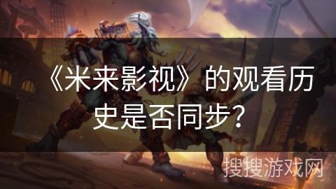 《米来影视》的观看历史是否同步？