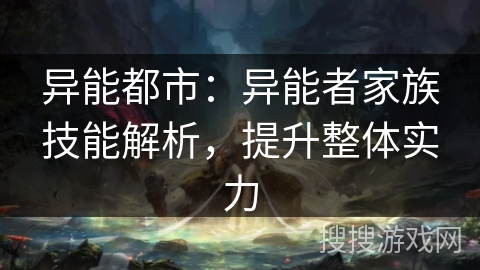 异能都市：异能者家族技能解析，提升整体实力