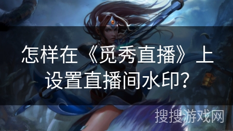 怎样在《觅秀直播》上设置直播间水印? 怎样在《觅秀直播》上设置直播间水印?