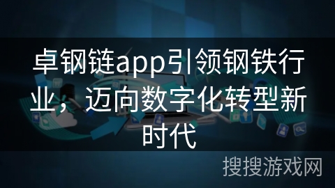 卓钢链app引领钢铁行业,迈向数字化转型新时代