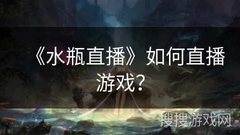 《水瓶直播》如何直播游戏？