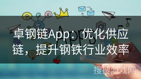 卓钢链App:优化供应链,提升钢铁行业效率