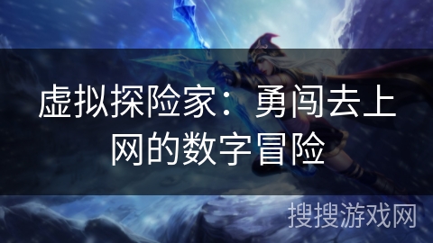 虚拟探险家：勇闯去上网的数字冒险