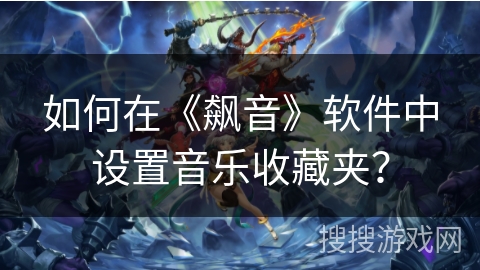 如何在《飙音》软件中设置音乐收藏夹？