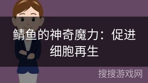 鲭鱼的神奇魔力：促进细胞再生