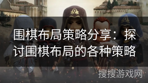 围棋布局策略分享：探讨围棋布局的各种策略